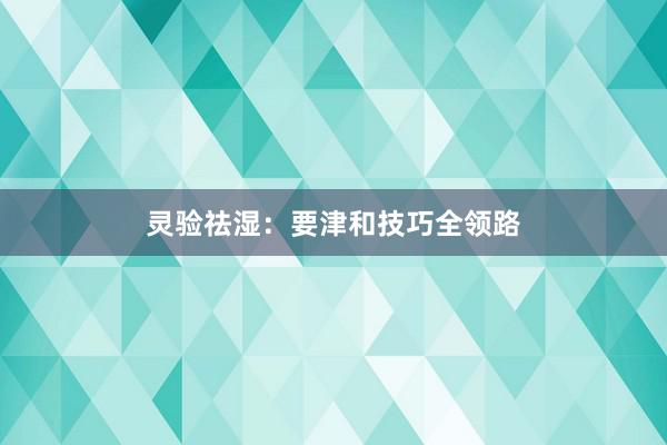 灵验祛湿：要津和技巧全领路